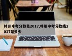 林州中考分数线2017,林州中考分数线2017是多少