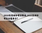 2016年苏州中考分数线,2016苏州中考总分是多少?