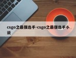 csgo之最强选手-csgo之最强选手小说
