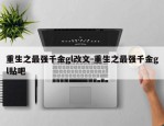 重生之最强千金gl改文-重生之最强千金gl贴吧