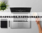 苏大研究生分数线,苏大研究生分数线是多少