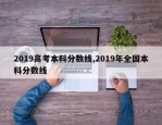 2019高考本科分数线,2019年全国本科分数线