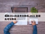 新疆2022年高考分数线,2021 新疆高考分数线