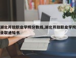 湖北开放职业学院分数线,湖北开放职业学院录取通知书