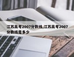 江苏高考2007分数线,江苏高考2007分数线是多少