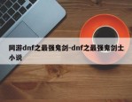 网游dnf之最强鬼剑-dnf之最强鬼剑士小说