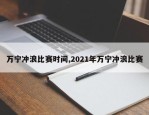 万宁冲浪比赛时间,2021年万宁冲浪比赛