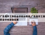广东南华工商职业学院分数线,广东南华工商职业学院录取结果