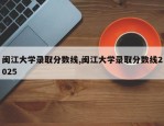闽江大学录取分数线,闽江大学录取分数线2025