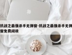 抗战之最强杀手无弹窗-抗战之最强杀手无弹窗免费阅读