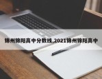锦州锦阳高中分数线,2021锦州锦阳高中