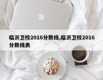 临沂卫校2016分数线,临沂卫校2016分数线表