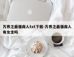 万界之最强商人txt下载-万界之最强商人有女主吗