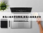 青岛二本大学分数线,青岛二本线多少分