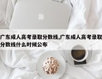 广东成人高考录取分数线,广东成人高考录取分数线什么时候公布