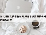 湖北滑板比赛报名时间,湖北滑板比赛报名时间是几月份
