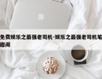 免费娱乐之最强老司机-娱乐之最强老司机笔趣阁