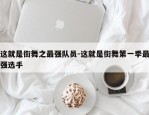 这就是街舞之最强队员-这就是街舞第一季最强选手