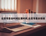北京冬奥会时间比赛时间,北京冬奥会安排