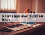 江苏清华录取分数线2017,清华江苏分数线2018