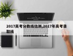 2017高考分数线估测,2017年高考录取线