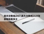 南大分数线2017,南大分数线2025年录取线是多少