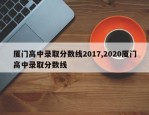厦门高中录取分数线2017,2020厦门高中录取分数线