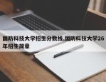 国防科技大学招生分数线,国防科技大学26年招生简章