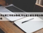 河北理工学院分数线,河北理工最低录取分数线