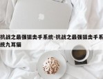 抗战之最强狙击手系统-抗战之最强狙击手系统九耳猫