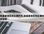 短道速滑历史比赛时间,短道速滑历史比赛时间安排