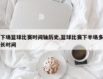 下场篮球比赛时间轴历史,篮球比赛下半场多长时间