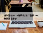 浙江警校2017分数线,浙江警校2017分数线是多少