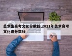 美术生高考文化分数线,2021年美术高考文化课分数线