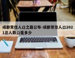 成都常住人口之最公布-成都常住人口2021总人数口是多少