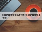 抗战之最强枪王txt下载-抗战之最强枪王 下载