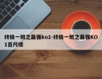 终极一班之最强ko1-终极一班之最强KO1百尺楼