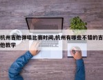 杭州吉他弹唱比赛时间,杭州有哪些不错的吉他教学
