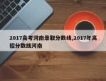 2017高考河南录取分数线,2017年高招分数线河南