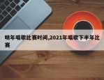 明年唱歌比赛时间,2021年唱歌下半年比赛