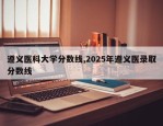 遵义医科大学分数线,2025年遵义医录取分数线