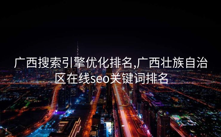 广西搜索引擎优化排名,广西壮族自治区在线seo关键词排名