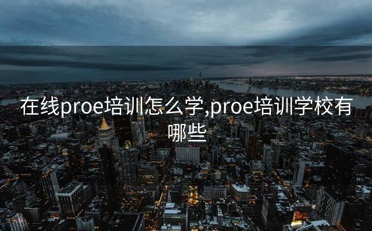 在线proe培训怎么学,proe培训学校有哪些