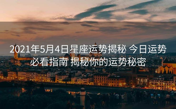 2021年5月4日星座运势揭秘 今日运势必看指南 揭秘你的运势秘密