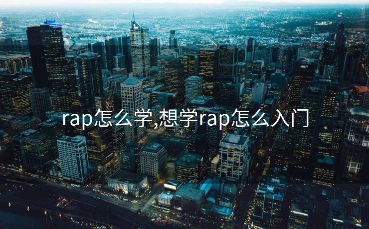 rap怎么学,想学rap怎么入门