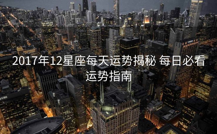 2017年12星座每天运势揭秘 每日必看运势指南