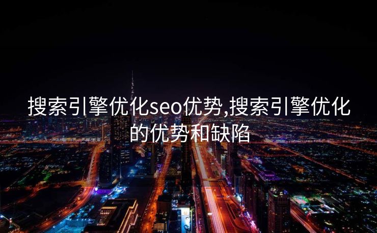 搜索引擎优化seo优势,搜索引擎优化的优势和缺陷