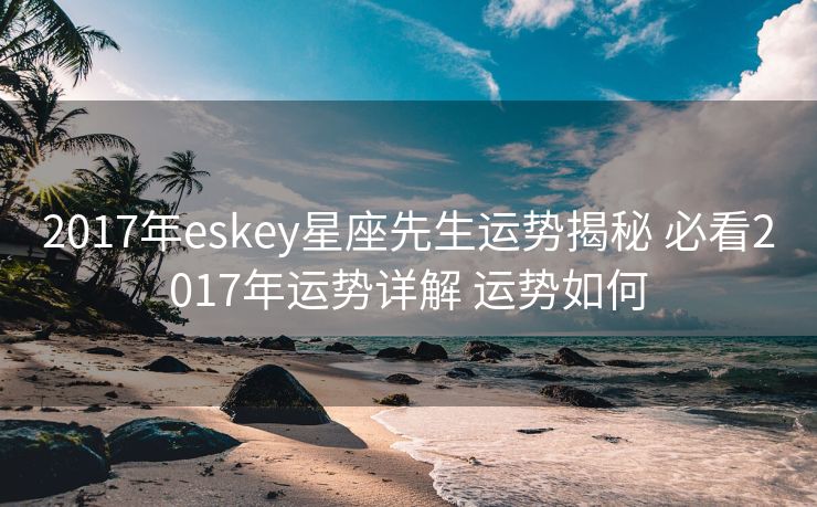 2017年eskey星座先生运势揭秘 必看2017年运势详解 运势如何