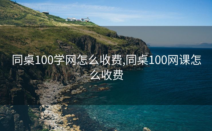 同桌100学网怎么收费,同桌100网课怎么收费