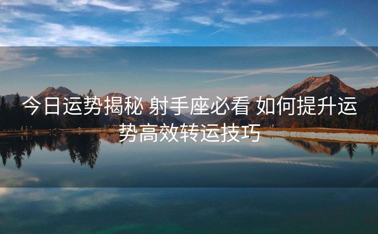 今日运势揭秘 射手座必看 如何提升运势高效转运技巧